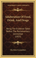 Adulteration Of Food, Drink, And Drugs: Being The Evidence Taken Before The Parliamentary Committee 1164559982 Book Cover