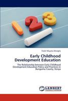 Early Childhood Development Education: The Relationship between Early Childhood Development Education Policy and Practices in Bungoma County, Kenya 3846587923 Book Cover