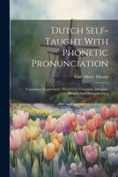 Dutch Self-taught With Phonetic Pronunciation: Containing Vocabularies, Elementary Grammar, Idiomatic Phrases And Dialogues [etc.] 1022387529 Book Cover