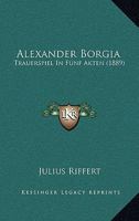 Alexander Borgia: Trauerspiel In Funf Akten (1889) 1120141885 Book Cover