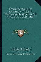 Recherches Sur Les Glaciers Et Sur Les Formations Erratiques Des Alpes De La Suisse (1858) 1160242658 Book Cover