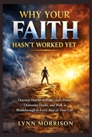Why Your Faith Hasn’t Worked Yet: Discover How to Activate God’s Power, Overcome Doubt, and Walk in Breakthrough in Every Area of Your Life B0GQ3NCRJP Book Cover