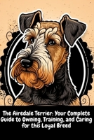 The Airedale Terrier: Your Complete Guide to Owning, Training, and Caring for this Loyal Breed B0C1J1LY98 Book Cover