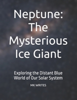 Neptune: The Mysterious Ice Giant: Exploring the Distant Blue World of Our Solar System B0F9YTRR3W Book Cover