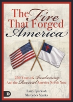 The Fire That Forged America: 250 Years of Awakening and the Revival America Urgently Needs Now B0H36H57QT Book Cover