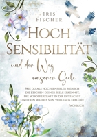 Hochsensibilität und der Weg unserer Seele: Wie du als hochsensibler Mensch die Zeichen deiner Seele erkennst, die Schöpferkraft in dir entfachst & dein wahres Sein vollends erblüht (German Edition) 3384302192 Book Cover