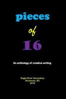 Pieces of 16: An Anthology of Creative Writing 1532945922 Book Cover