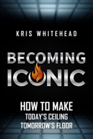 Becoming Iconic: How to Make Today's Ceiling Tomorrow's Floor 0578962608 Book Cover