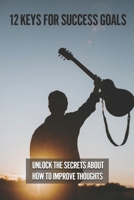 12 Keys For Success Goals: Unlock The Secrets About How To Improve Thoughts: How To Set Goals B0991J4SS8 Book Cover