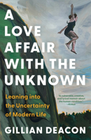 A Love Affair with the Unknown: Leaning into the Uncertainty of Modern Life 1487013787 Book Cover