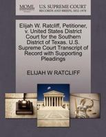 Elijah W. Ratcliff, Petitioner, v. United States District Court for the Southern District of Texas. U.S. Supreme Court Transcript of Record with Supporting Pleadings 1270664697 Book Cover