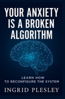 Your Anxiety is a Broken Algorithm: LEARN RECONFIGURING IT B0FBS148JM Book Cover