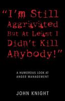 I'm Still Aggravated but At Least I Didn't Kill Anybody: A Humorous Look at Anger Management 1432786156 Book Cover
