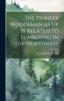 The Pioneer Woodsman as he is Related to Lumbering in the Northwest 1022240501 Book Cover