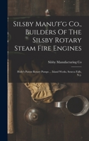 Silsby Manu'f'g Co., Builders Of The Silsby Rotary Steam Fire Engines: Holly's Patent Rotary Pumps ... Island Works, Seneca Falls, N.y. 1015821340 Book Cover