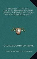 Instructions in Practical Surveying: Topographical Plan Drawing, and Sketching Ground Without Instruments 1164893351 Book Cover