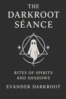 The Darkroot Séance: Rites of Spirits and Shadows B0FSWYSNH2 Book Cover