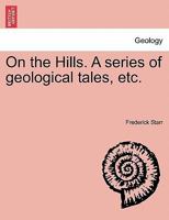 On the Hills. A series of geological tales, etc. 1241524459 Book Cover