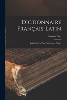 Dictionnaire Fran�ais-Latin: Refait Sur Un Plan Enti�rement Neuf... 1018822267 Book Cover