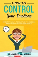 How to Control your Emotions: Effective Ways to Maintain Your Cool When The Situation Demands It B08F6Y583C Book Cover