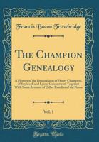 The Champion Genealogy: A History of the Descendants of Henry Champion, of Saybrook and Lyme, Connecticut, Together with Some Account of Other Families of the Name 1013699041 Book Cover