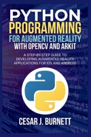 PYTHON PROGRAMMING FOR AUGMENTED REALITY WITH OPENCV AND ARKIT: A Step-by-Step Guide to Developing Augmented Reality Applications for IOS and Android (The Tech Builders Guide) B0FLFY7SQW Book Cover