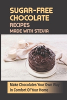 Sugar-Free Chocolate Recipes Made With Stevia: Make Chocolates Your Own Way In Comfort Of Your Home B09KNGF1P5 Book Cover