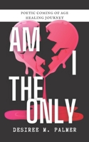 Am I The Only: Poetic Coming Of Age Healing Journey 1737345528 Book Cover