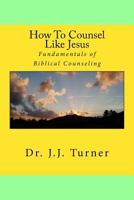 How To Counsel Like Jesus: Fundamentals of Biblical Counseling 1500816639 Book Cover