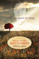 I Told My Soul to Sing: Finding God with Emily Dickinson 161261163X Book Cover