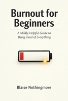 Burnout for Beginners: A Mildly Helpful Guide to Being Tired of Everything B0GG1ZQXR8 Book Cover