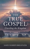 The True Gospel: Unveiling the Kingdom: Rediscovering the Everlasting Truth of Divine Reign B0H3NYBFRJ Book Cover