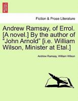 Andrew Ramsay, of Errol. [A novel.] By the author of "John Arnold" [i.e. William Wilson, Minister at Etal.] 124118366X Book Cover