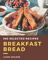 365 Selected Breakfast Bread Recipes: Breakfast Bread Cookbook - The Magic to Create Incredible Flavor! B08P3PC4XV Book Cover
