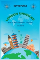 London Unveiled: Your Ultimate Travel Guide B0C91FFHF2 Book Cover