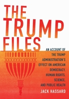 The Trump Files: An Account of the Trump Administration's Effect on American Democracy, Human Rights, Science, and Public Health B0B8BB1W9L Book Cover