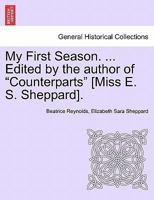 My First Season. ... Edited by the author of "Counterparts" [Miss E. S. Sheppard]. 1241216053 Book Cover