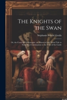 The Knights of the Swan: Or, the Court of Charlemagne. an Historical and Moral Tale to Serve As a Continuation to the Tales of the Castle 1021890960 Book Cover