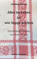 Alles im Leben ist wie Suppe kochen: Eine Küchenphilosophie zum Weiterdenken (German Edition) 3758301335 Book Cover