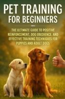 Pet Training for Beginners: The Ultimate Guide to Positive Reinforcement, Dog Obedience, and Effective Training Techniques for Puppies and Adult Dogs B0G4NQ1JVN Book Cover