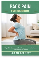 BACK PAIN FOR BEGINNERS: Simple Daily Exercises and Stretching Routines to Reduce Lower Back Pain Fast and Improve B0GZ7P6XDQ Book Cover
