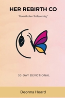Her Rebirth Co: From Broken To Becoming: 30-Day Devotional B0FTWFJJTW Book Cover