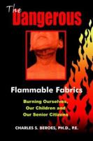 The Dangerous Flammable Fabrics: Burning Ourselves, Our Children and Our Senior Citizens 1418446742 Book Cover