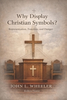 Why Display Christian Symbols?: Representation, Function, and Danger B0GZGLH58J Book Cover
