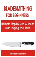 BLADESMITHING FOR BEGINNERS: Ultimate Step by Step Guide to Start Forging Your Knife B08SZ1JBTD Book Cover