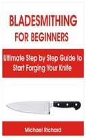 BLADESMITHING FOR BEGINNERS: Ultimate Step by Step Guide to Start Forging Your Knife B08SZ1JBTD Book Cover