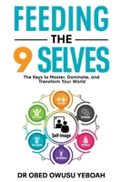 FEEDING THE 9 SELVES: THE KEYS TO MASTER, DOMINATE AND TRANSFORM YOUR WORLD B0DV5R8TCN Book Cover