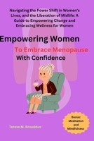 Empowering Women to Embrace Menopause with Confidence: Navigating the Power Shift in Women's Lives, and the Liberation of Midlife: A Guide to Empowering Change and Embracing Wellness for Women B0CVVLZ1GJ Book Cover