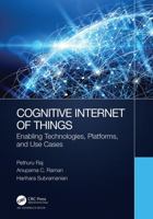 Cognitive Internet of Things: Enabling Technologies, Platforms, and Use Cases 1032213353 Book Cover