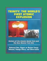 Trinity: The World's First Atomic Explosion - History of the Atomic Bomb Test and the New Mexico Test Site, Rehearsal Shot, Report on Nuclear Energy Released, Damage Effects, Observations 1549771833 Book Cover
